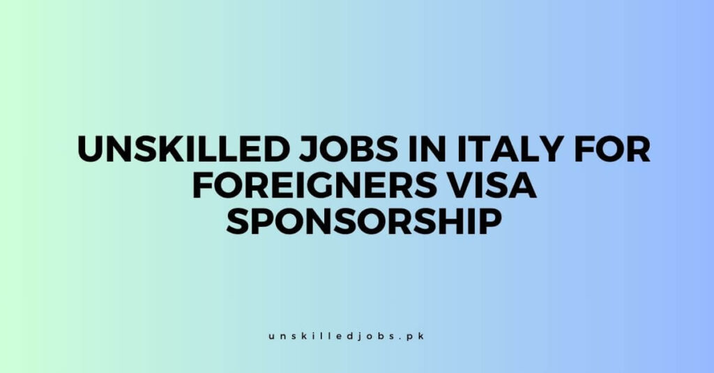 Unskilled Jobs in Italy for Foreigners Visa Sponsorship