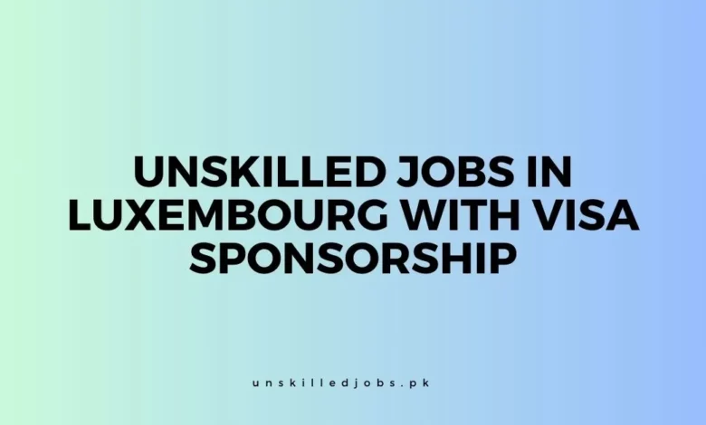  Unskilled Jobs In Luxembourg With Visa Sponsorship 2024