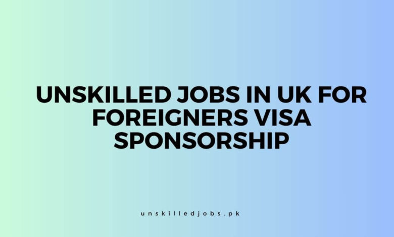 Unskilled Jobs in UK For Foreigners Visa Sponsorship