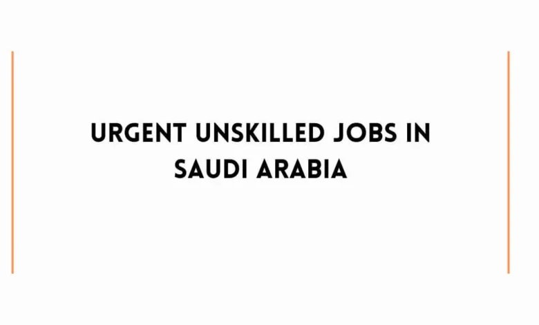 Urgent Unskilled Jobs In Saudi Arabia