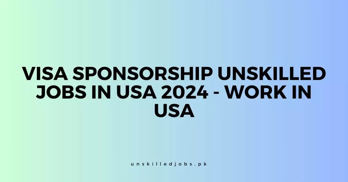 Visa Sponsorship Unskilled Jobs In USA 2024 Work in USA