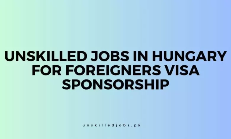 Unskilled Jobs in Hungary for Foreigners Visa Sponsorship