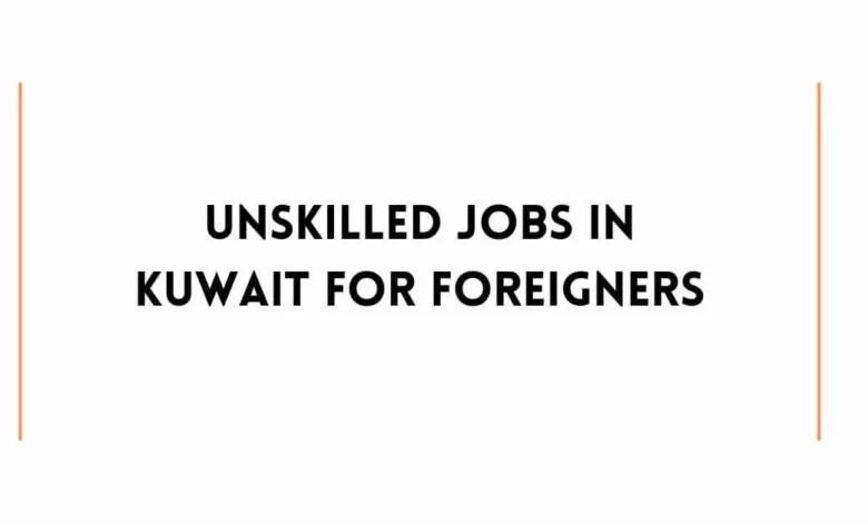 Unskilled Jobs in Kuwait For Foreigners