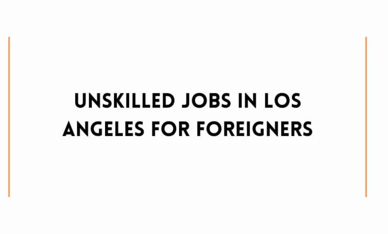 Unskilled Jobs in Los Angeles For Foreigners