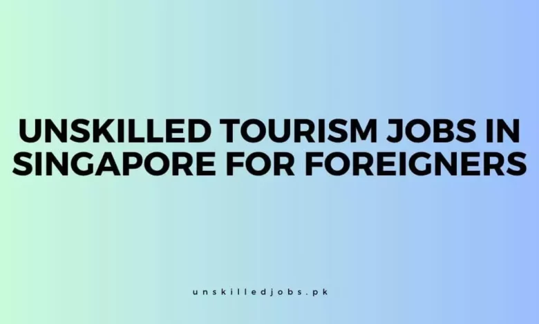 Unskilled Tourism Jobs In Singapore For Foreigners