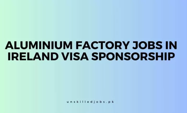 Aluminium Factory Jobs in Ireland Visa Sponsorship