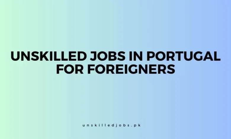 Unskilled Jobs In Portugal For Foreigners