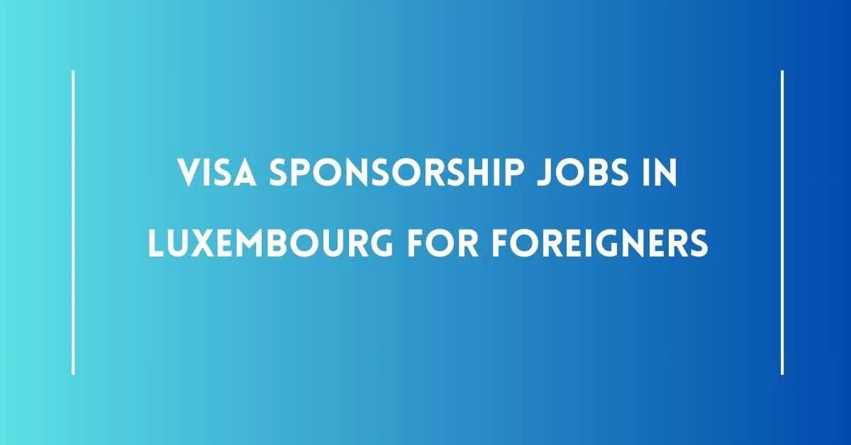 Visa Sponsorship Jobs In Luxembourg For Foreigners.webp