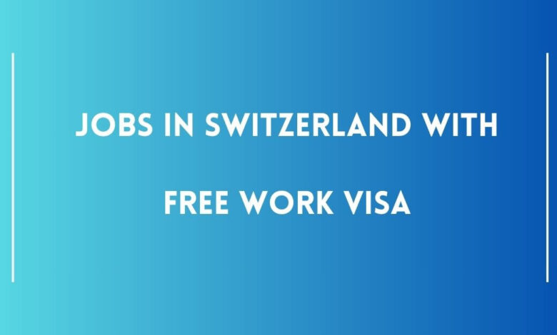 Jobs in Switzerland with Free Work Visa