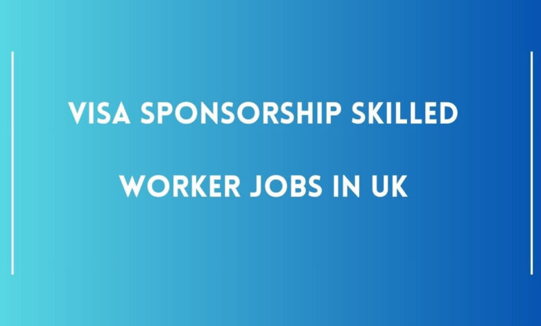 Visa Sponsorship Skilled Worker Jobs in UK