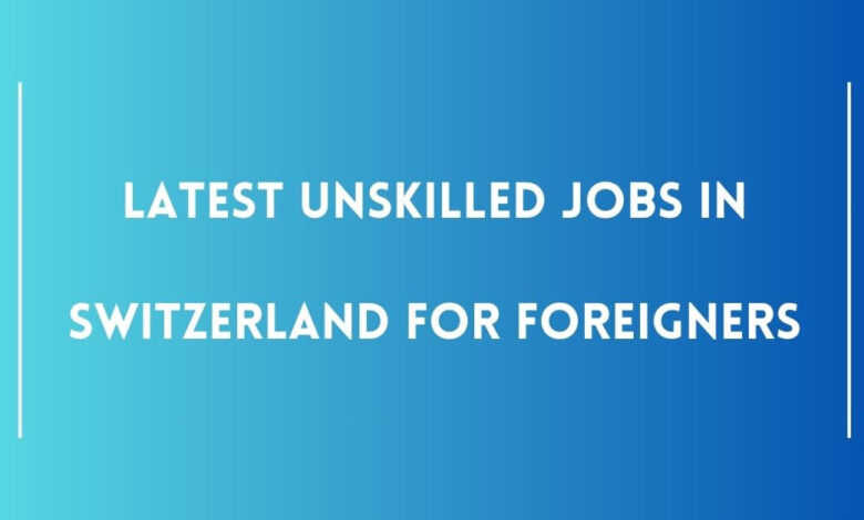 Latest Unskilled Jobs in Switzerland for Foreigners