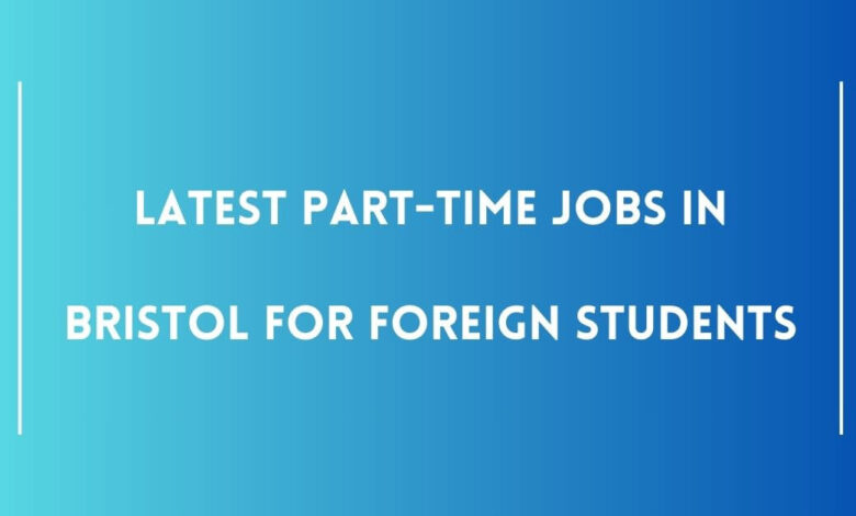 Latest Part-Time Jobs in Bristol For Foreign Students