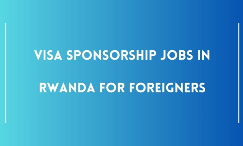 Visa Sponsorship Jobs in Rwanda for Foreigners