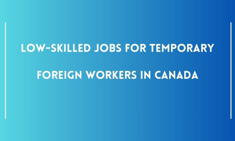 Low-skilled Jobs For Temporary Foreign Workers in Canada